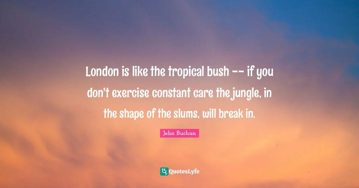 London is like the tropical bush -- if you don't exercise constant care the jungle, in the shape of the slums, will break in.