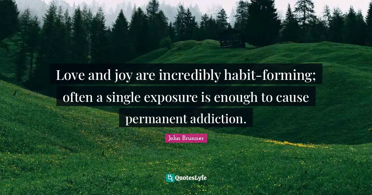 Love and joy are incredibly habit-forming; often a single exposure is enough to cause permanent addiction.