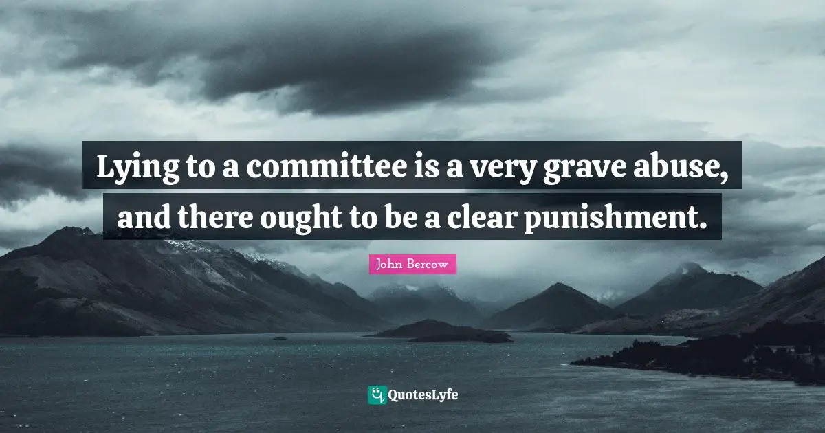 John Bercow Quotes: "Lying to a committee is a very grave abuse, and there ought to be a clear punishment."