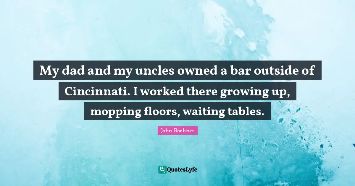 My dad and my uncles owned a bar outside of Cincinnati. I worked there growing up, mopping floors, waiting tables.