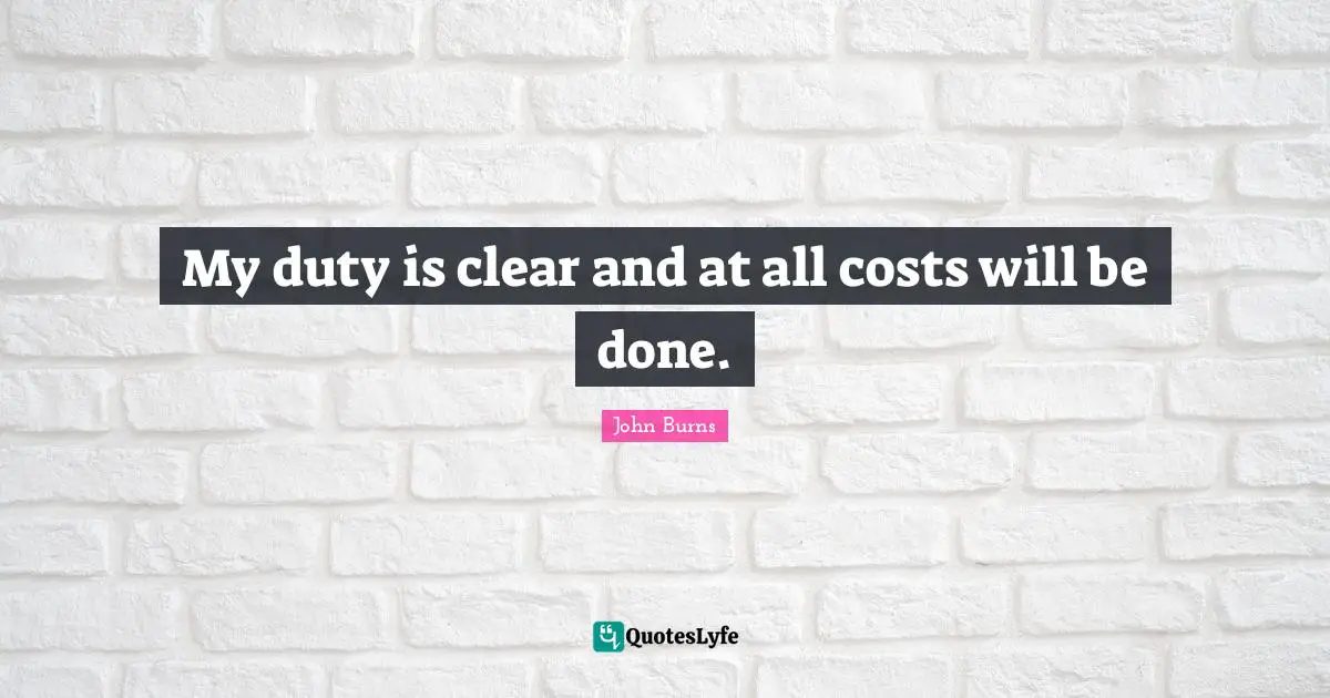 My duty is clear and at all costs will be done.