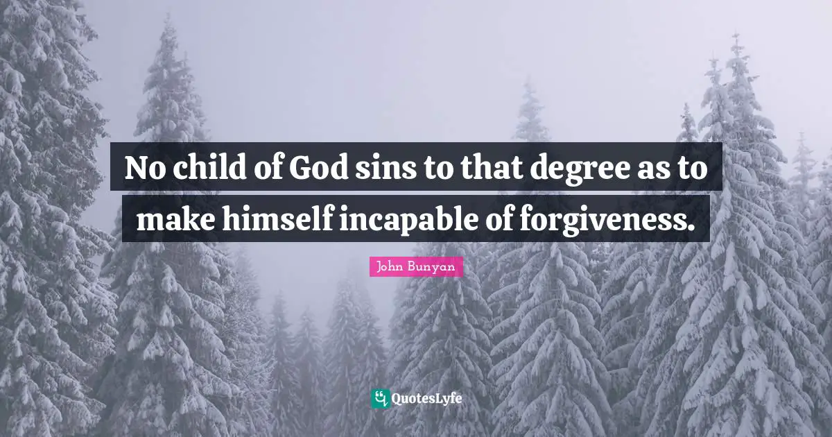 John Bunyan Quotes: "No child of God sins to that degree as to make himself incapable of forgiveness."