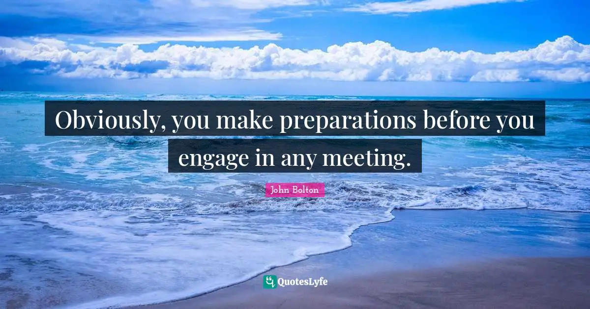 Obviously, you make preparations before you engage in any meeting.