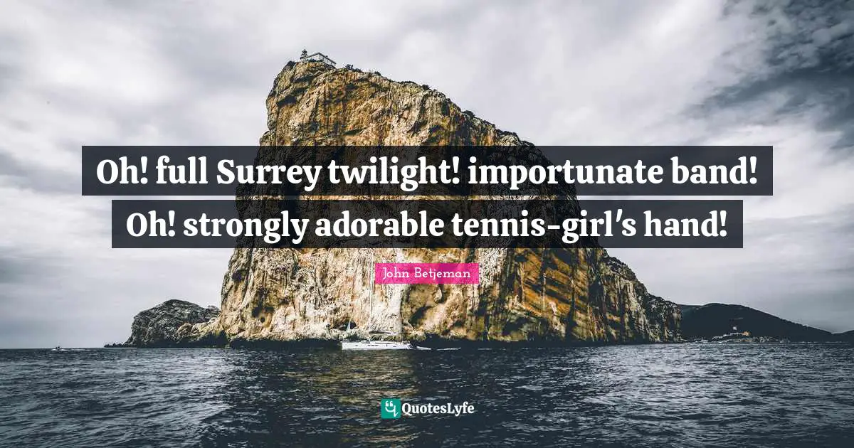 Oh! full Surrey twilight! importunate band! Oh! strongly adorable tennis-girl's hand!