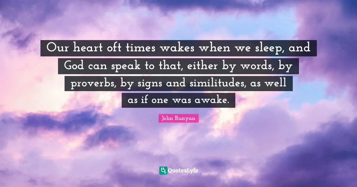 Our heart oft times wakes when we sleep, and God can speak to that, either by words, by proverbs, by signs and similitudes, as well as if one was awake.