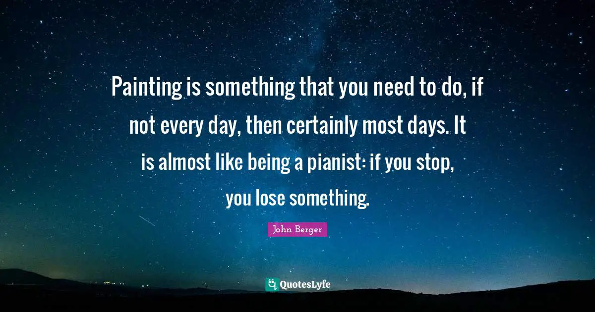 Painting is something that you need to do, if not every day, then certainly most days. It is almost like being a pianist: if you stop, you lose something.