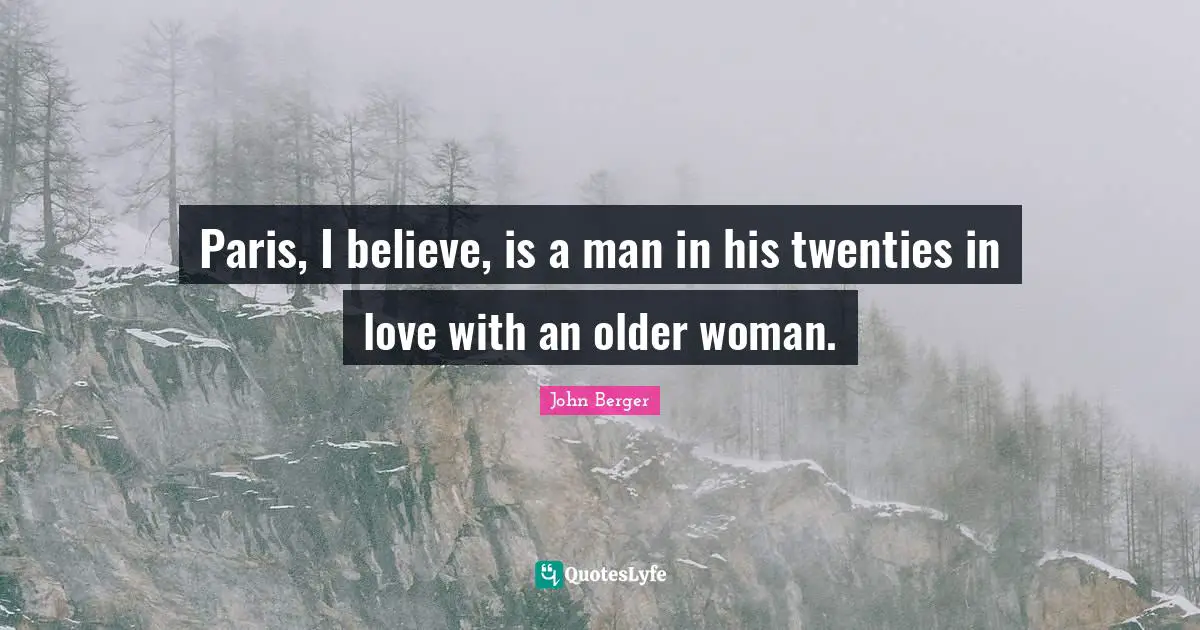 John Berger Quotes: "Paris, I believe, is a man in his twenties in love with an older woman."