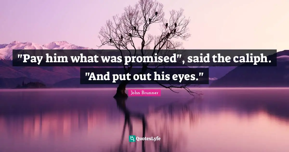 "Pay him what was promised", said the caliph. "And put out his eyes."
