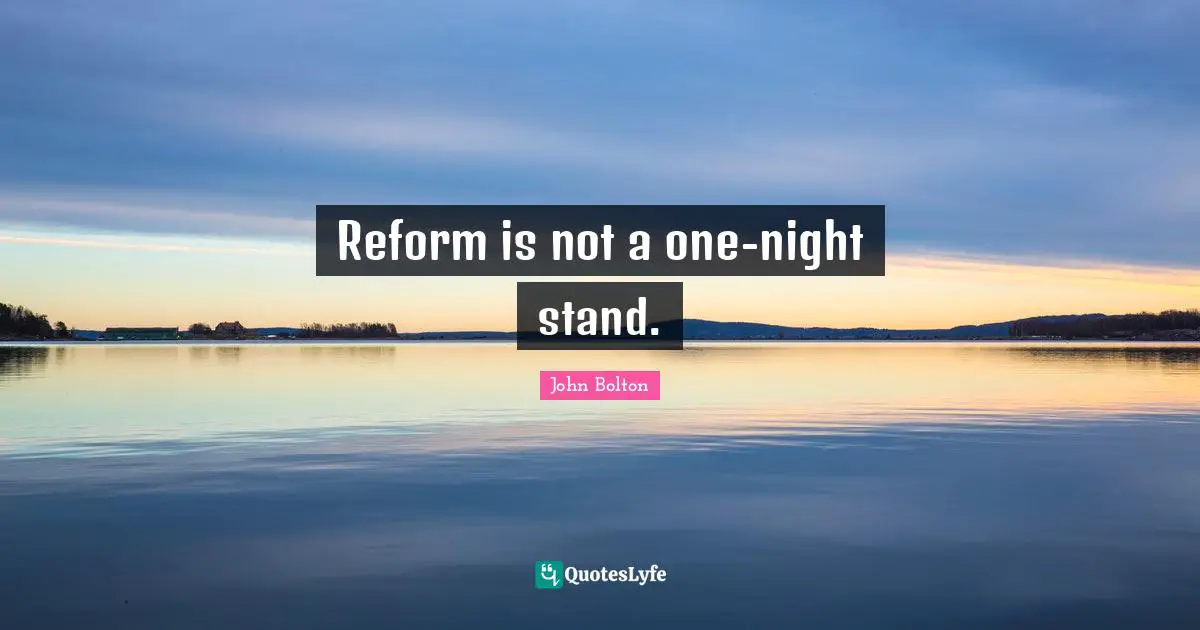 John Bolton Quotes: "Reform is not a one-night stand."