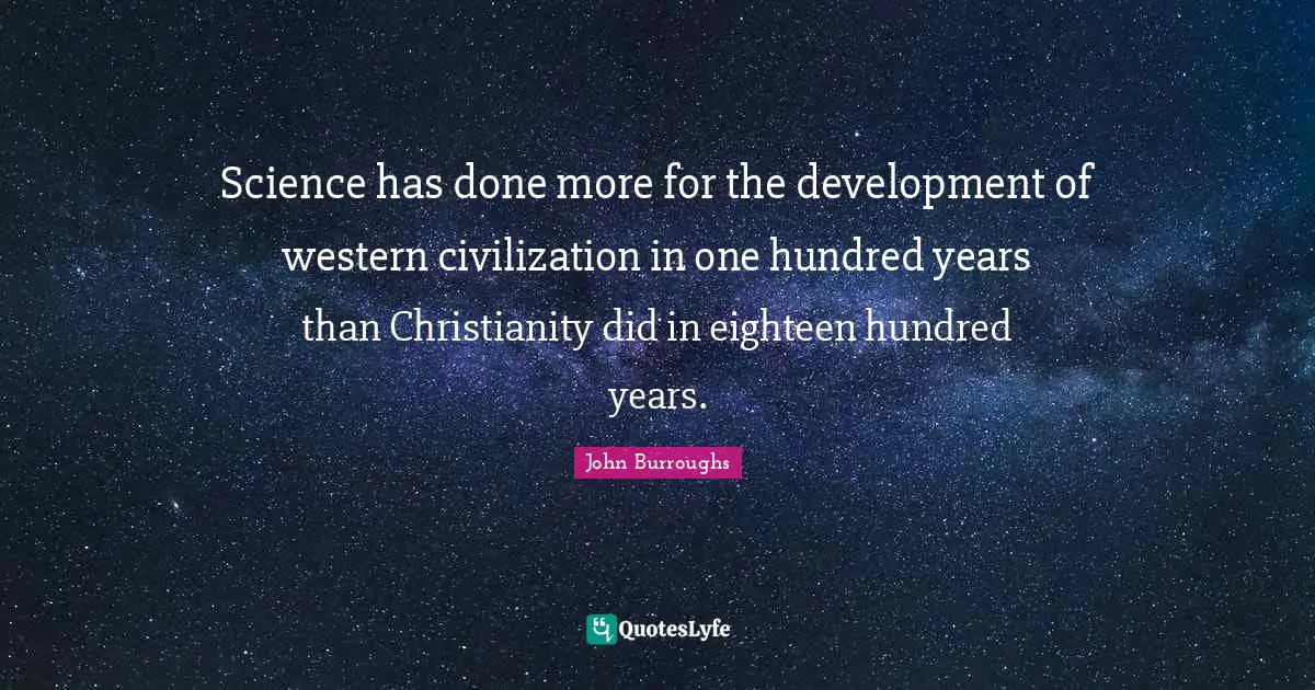John Burroughs Quotes: "Science has done more for the development of western civilization in one hundred years than Christianity did in eighteen hundred years."