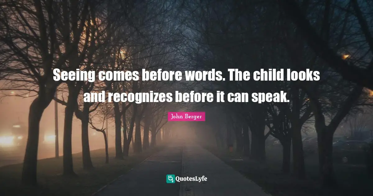 John Berger Quotes: "Seeing comes before words. The child looks and recognizes before it can speak."
