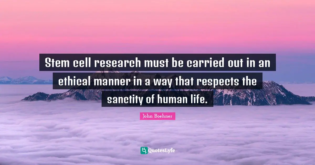 Stem cell research must be carried out in an ethical manner in a way that respects the sanctity of human life.