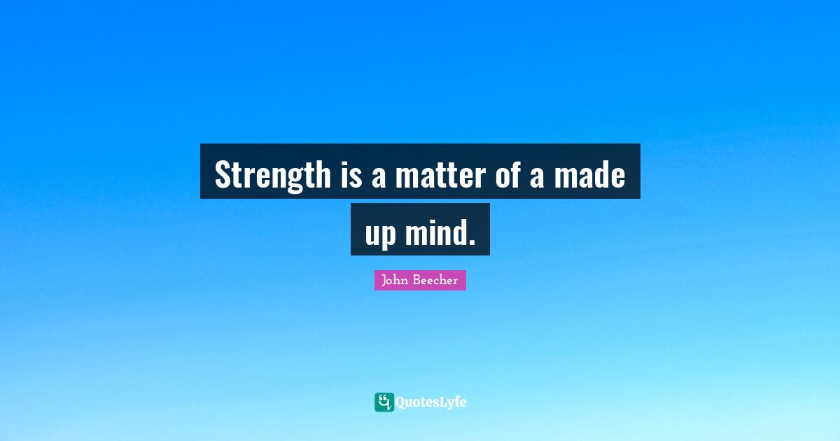 Strength is a matter of a made up mind.... Quote by John Beecher