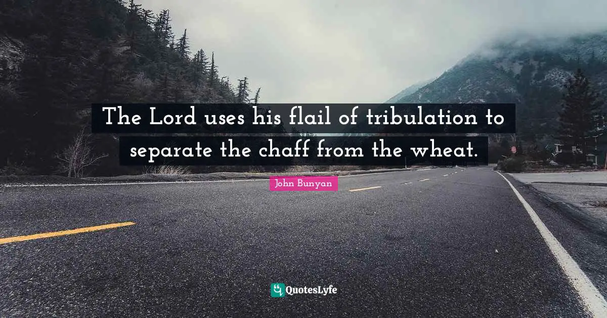 The Lord uses his flail of tribulation to separate the chaff from the wheat.