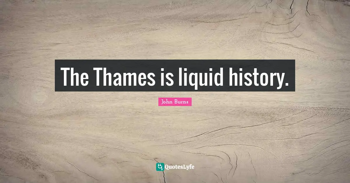 Liquid Quotes: "The Thames is liquid history."