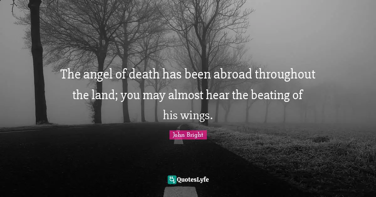 The angel of death has been abroad throughout the land; you may almost hear the beating of his wings.
