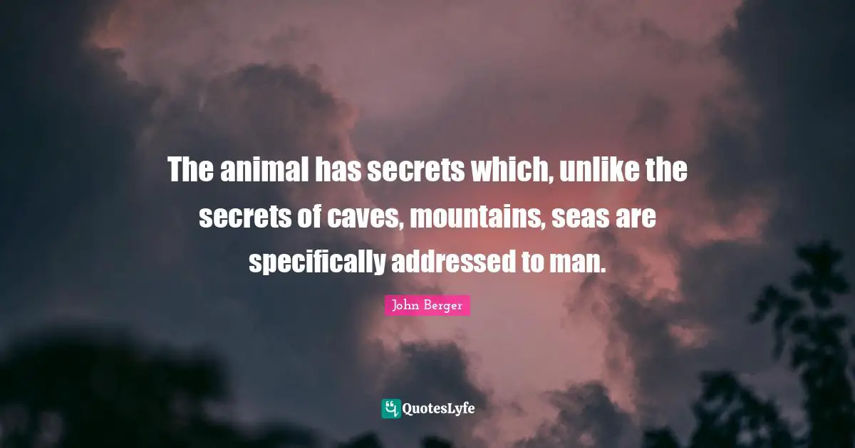 The animal has secrets which, unlike the secrets of caves, mountains, seas are specifically addressed to man.