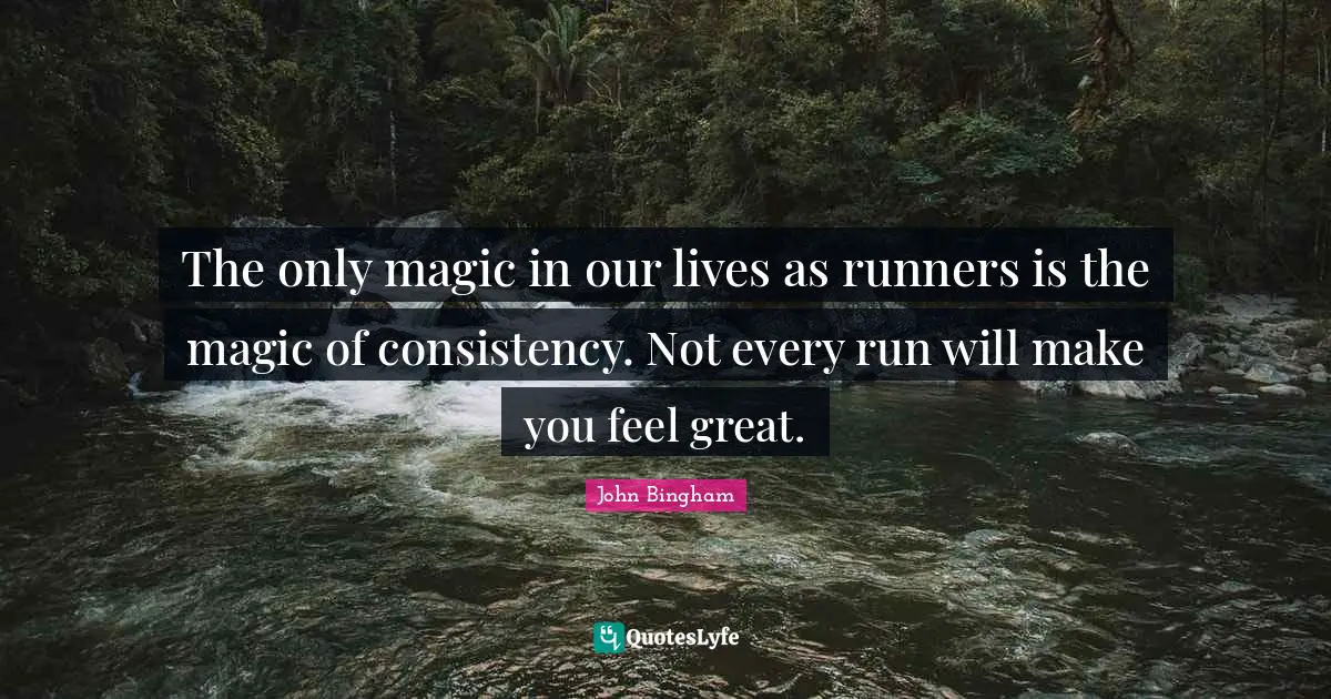The only magic in our lives as runners is the magic of consistency. Not every run will make you feel great.