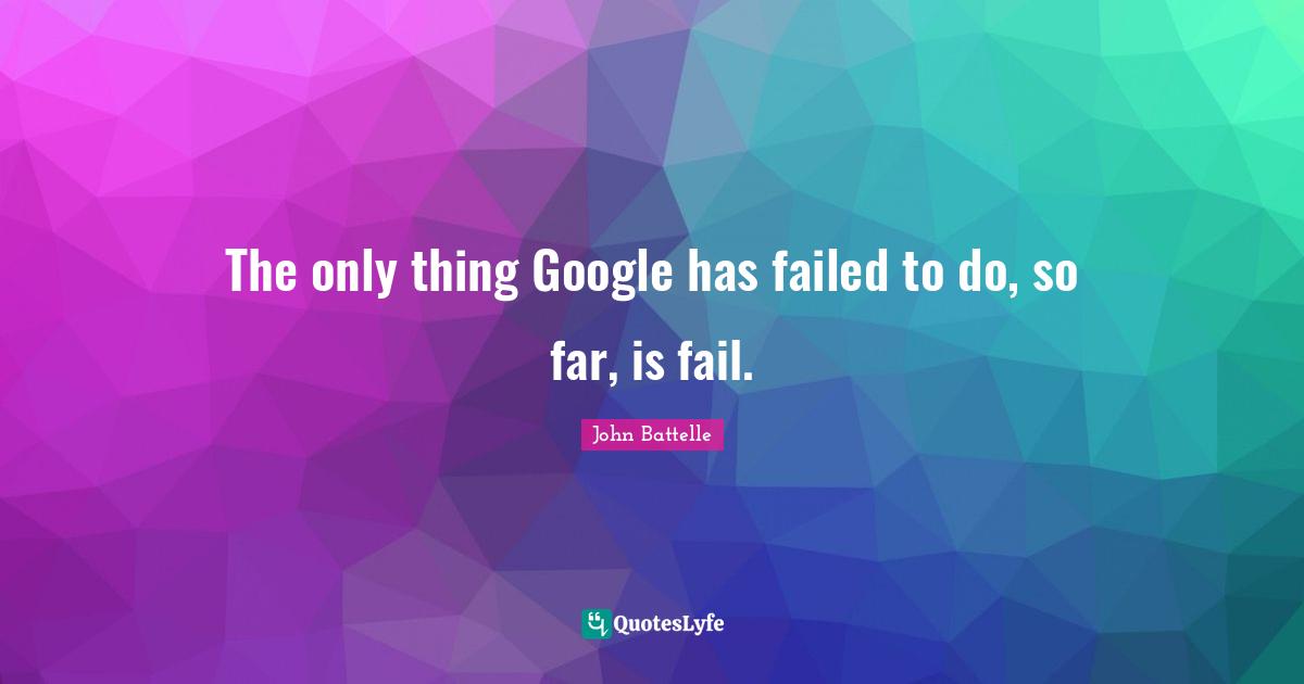 Google Quotes: "The only thing Google has failed to do, so far, is fail."