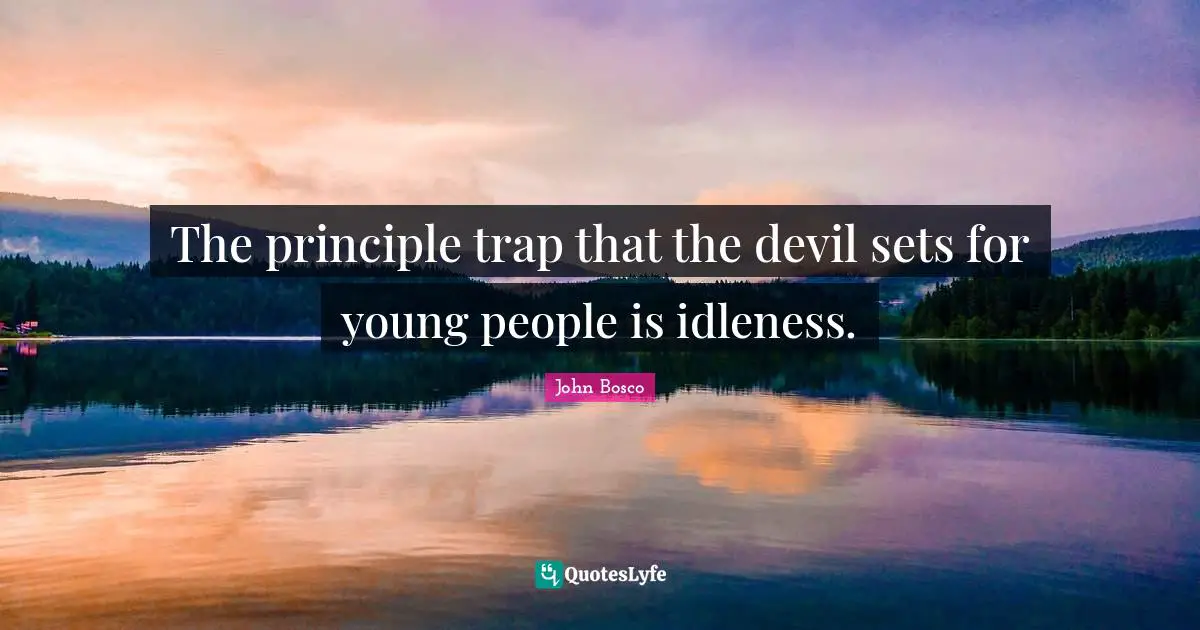 The principle trap that the devil sets for young people is idleness.