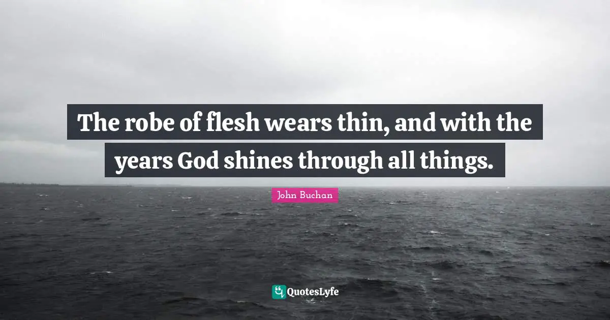 The robe of flesh wears thin, and with the years God shines through all things.