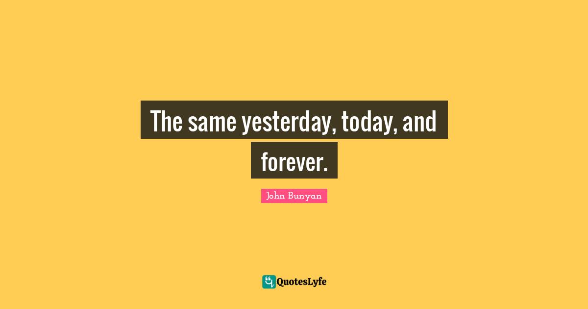 The same yesterday, today, and forever.