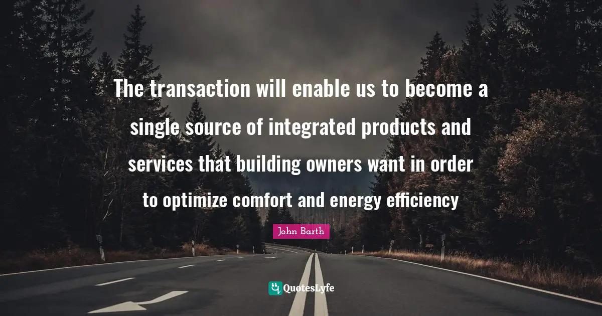 John Barth Quotes: "The transaction will enable us to become a single source of integrated products and services that building owners want in order to optimize comfort and energy efficiency"