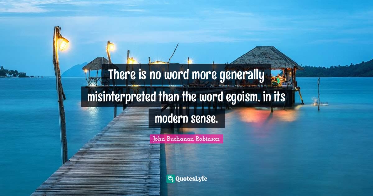 There is no word more generally misinterpreted than the word egoism, in its modern sense.