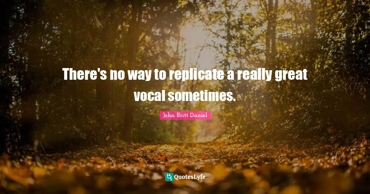 There's no way to replicate a really great vocal sometimes.
