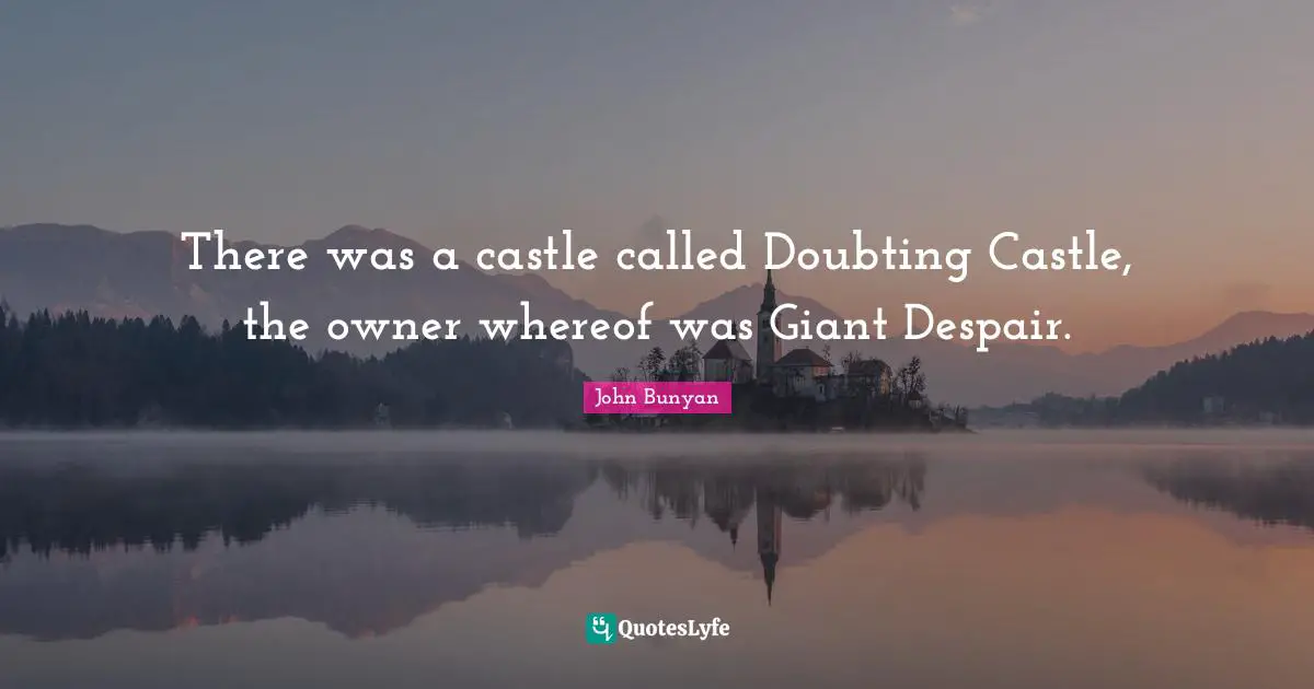 There was a castle called Doubting Castle, the owner whereof was Giant Despair.