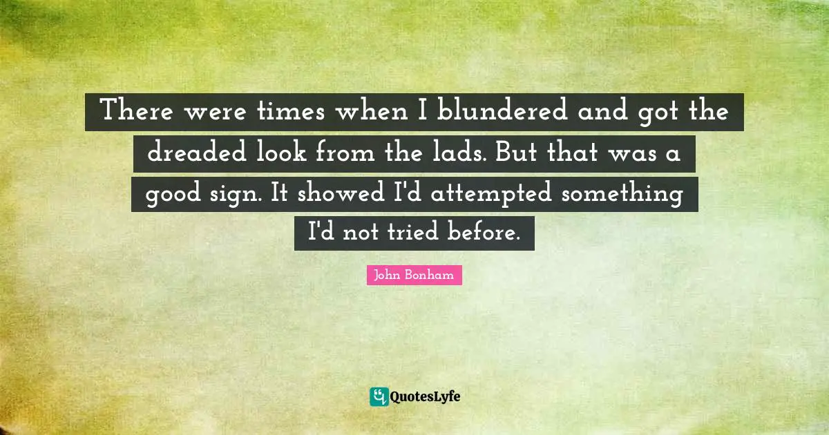 There were times when I blundered and got the dreaded look from the lads. But that was a good sign. It showed I'd attempted something I'd not tried before.