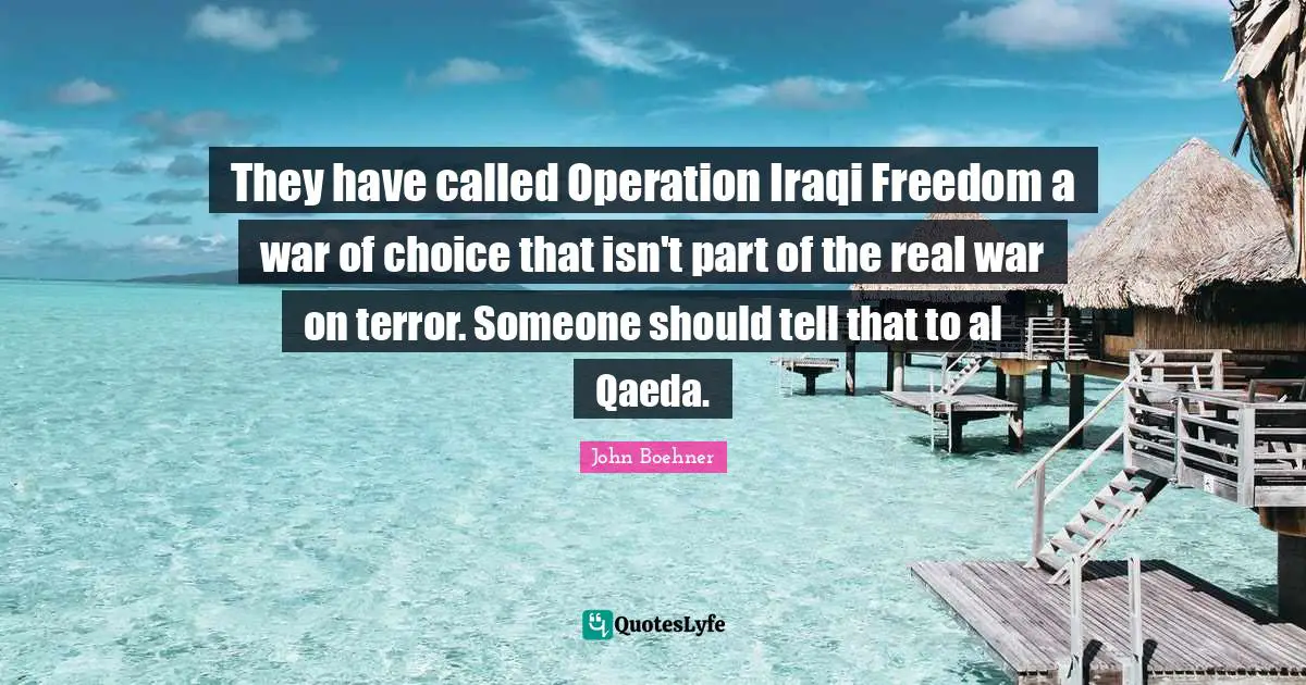 Al Qaeda Quotes: "They have called Operation Iraqi Freedom a war of choice that isn't part of the real war on terror. Someone should tell that to al Qaeda."