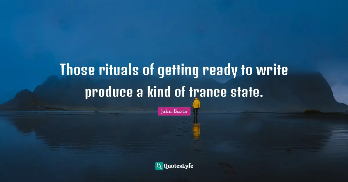 Trance Quotes: "Those rituals of getting ready to write produce a kind of trance state."