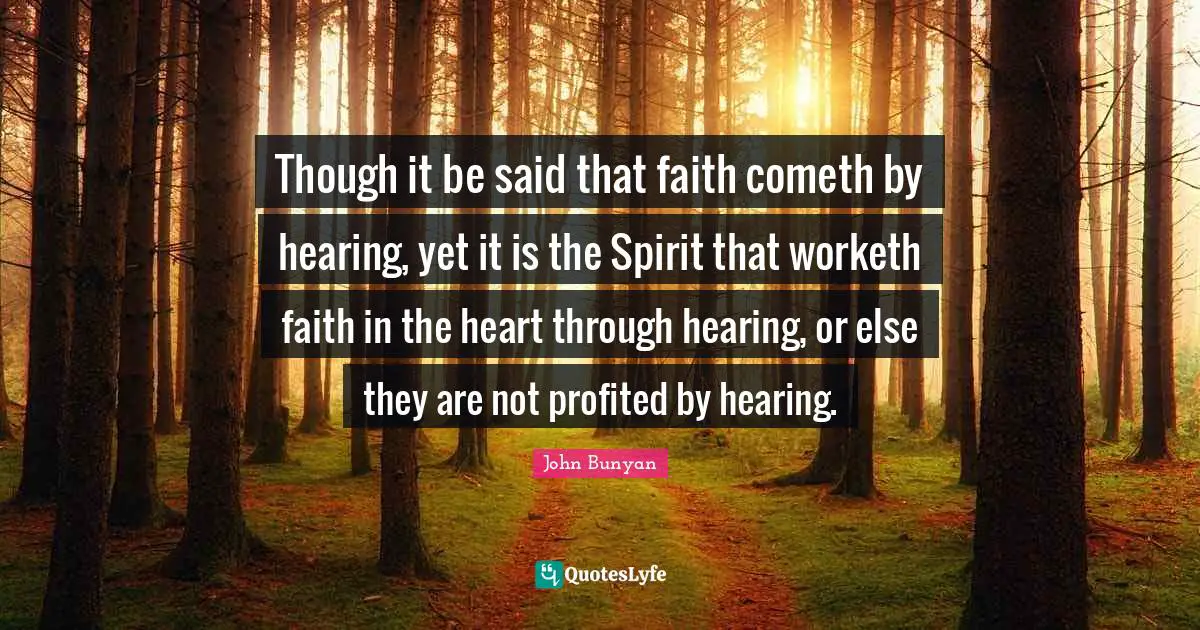 Though it be said that faith cometh by hearing, yet it is the Spirit that worketh faith in the heart through hearing, or else they are not profited by hearing.