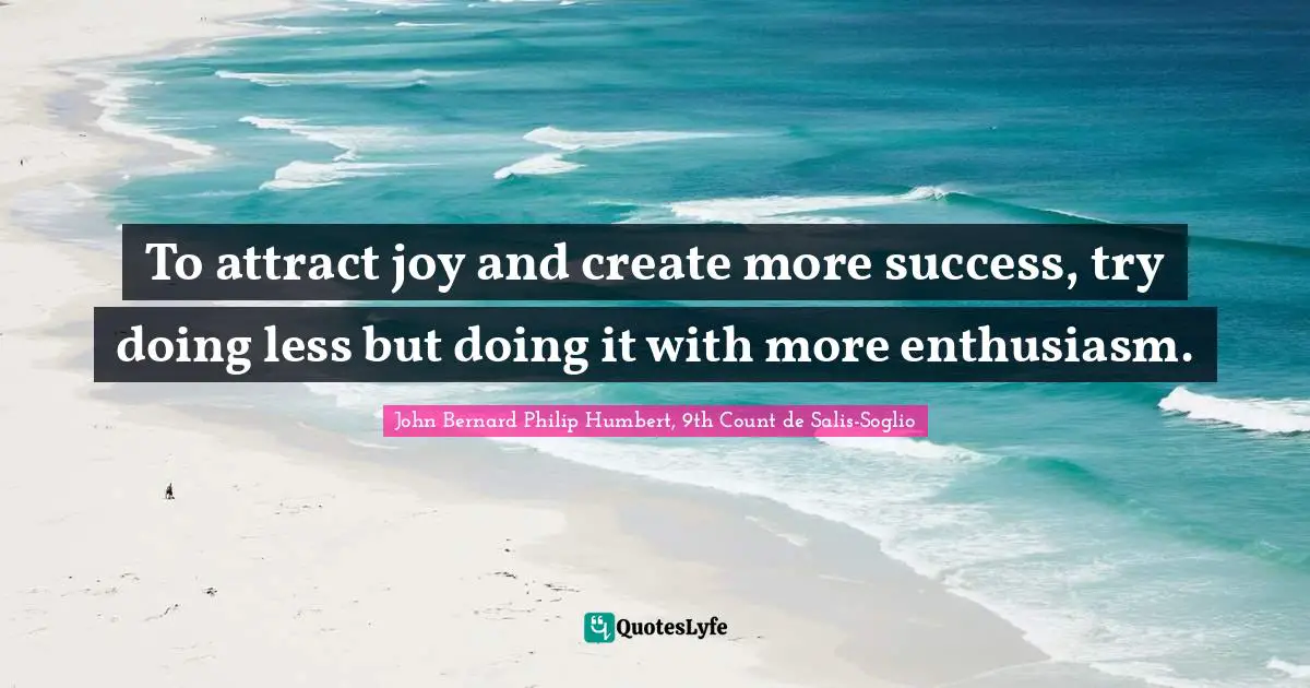 To attract joy and create more success, try doing less but doing it with more enthusiasm.