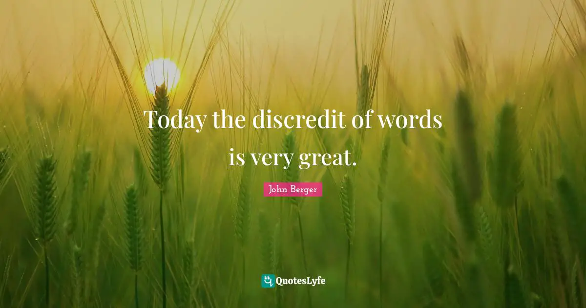 John Berger Quotes: "Today the discredit of words is very great."