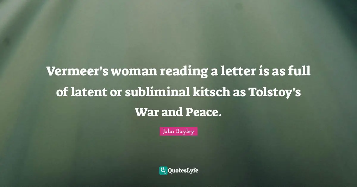 Latent Quotes: "Vermeer's woman reading a letter is as full of latent or subliminal kitsch as Tolstoy's War and Peace."