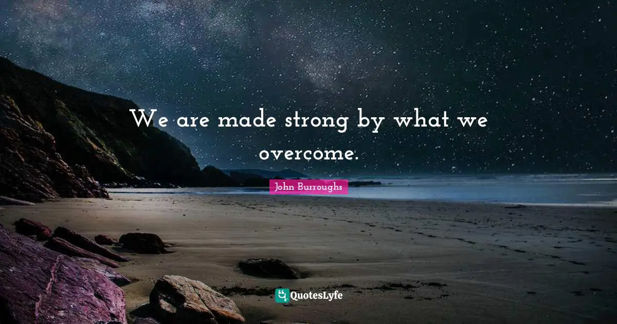 We are made strong by what we overcome.