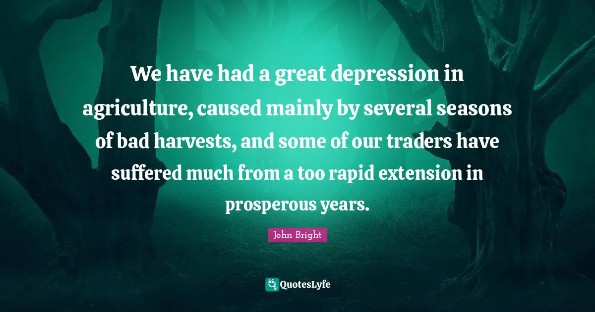 We have had a great depression in agriculture, caused mainly by several seasons of bad harvests, and some of our traders have suffered much from a too rapid extension in prosperous years.