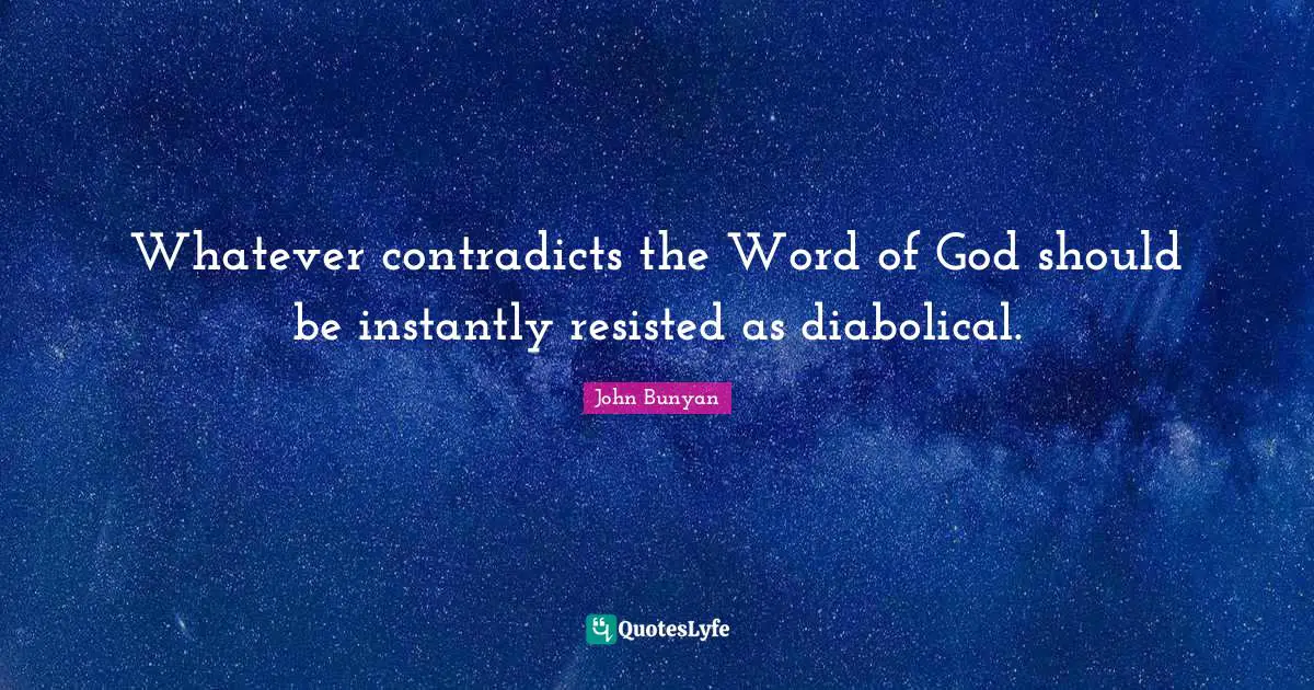 John Bunyan Quotes: "Whatever contradicts the Word of God should be instantly resisted as diabolical."
