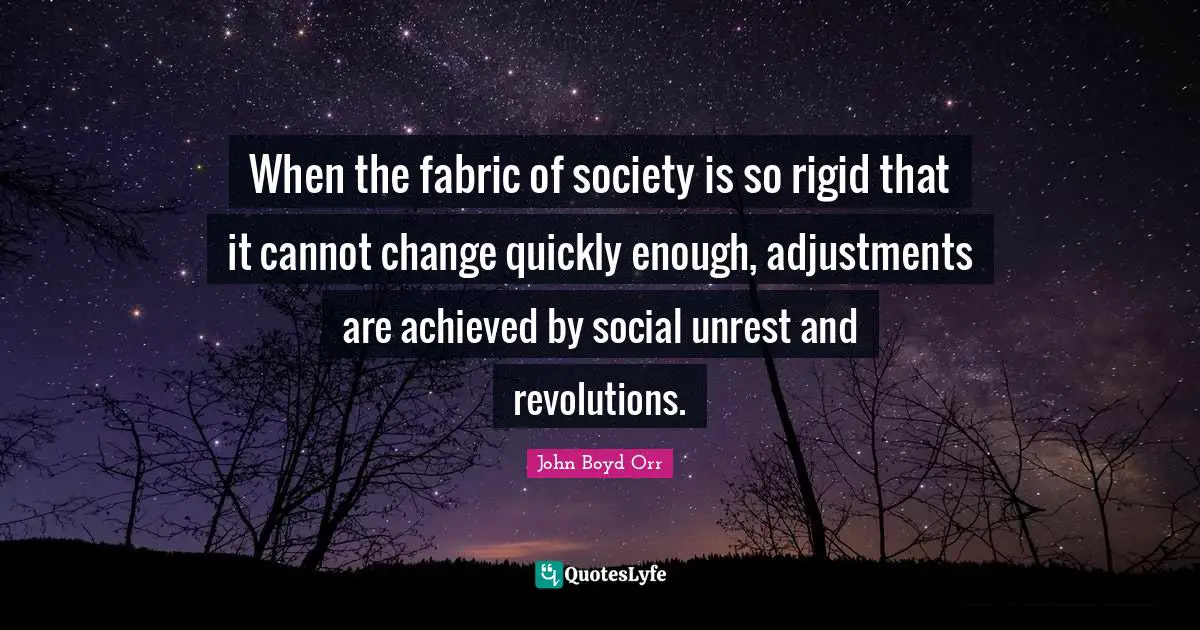 When the fabric of society is so rigid that it cannot change quickly enough, adjustments are achieved by social unrest and revolutions.