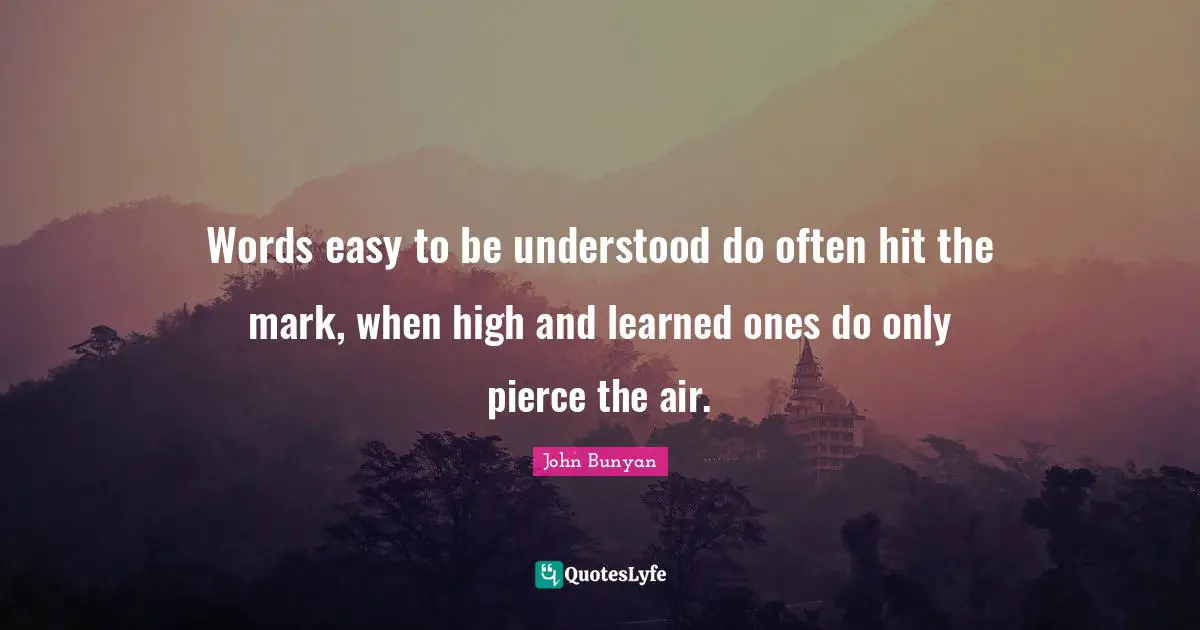 John Bunyan Quotes: "Words easy to be understood do often hit the mark, when high and learned ones do only pierce the air."