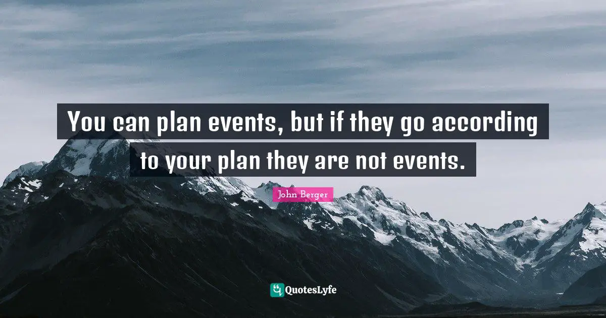 John Berger Quotes: "You can plan events, but if they go according to your plan they are not events."