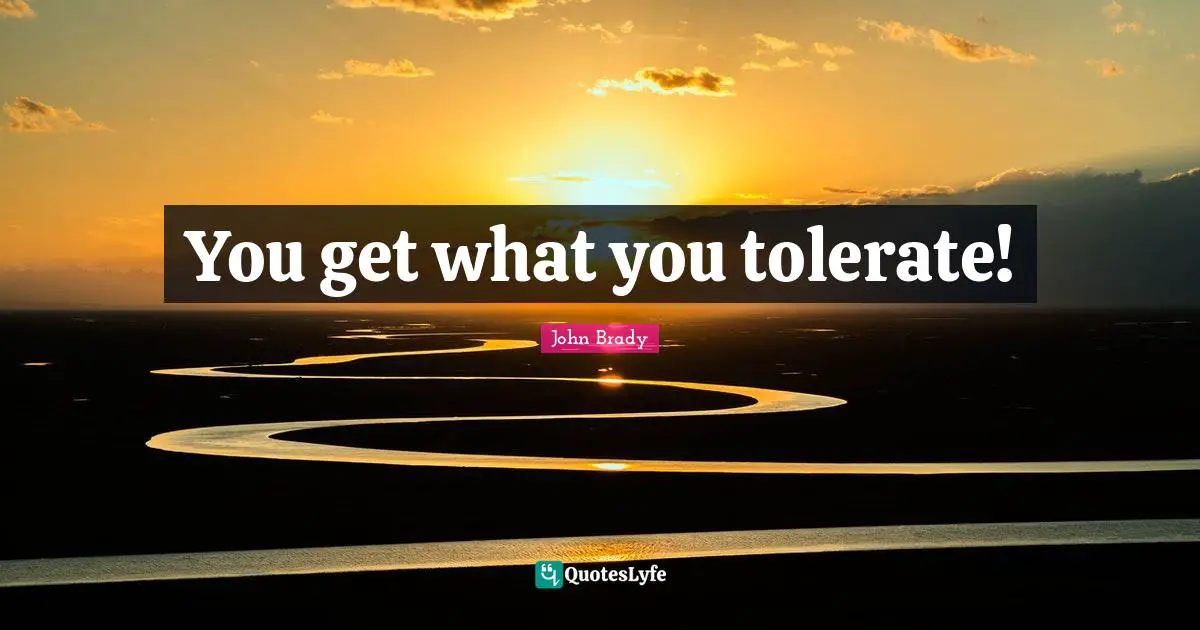 You get what you tolerate!