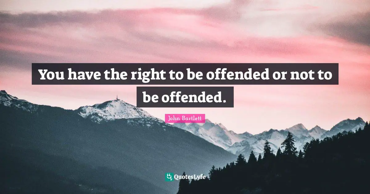You have the right to be offended or not to be offended.