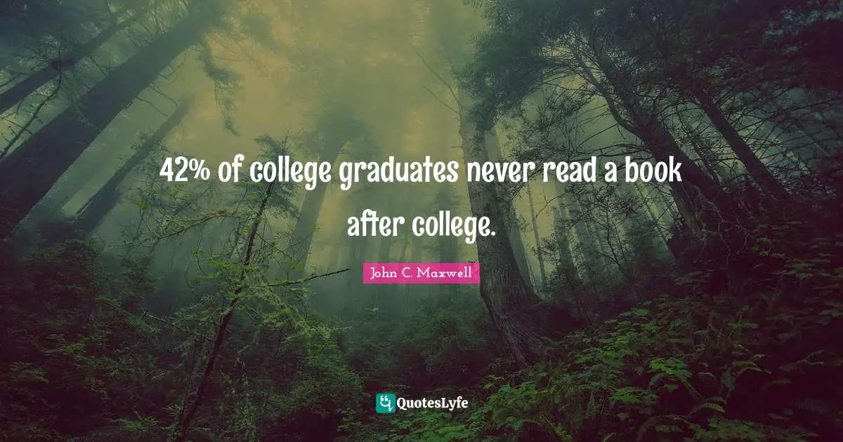 42% of college graduates never read a book after college.