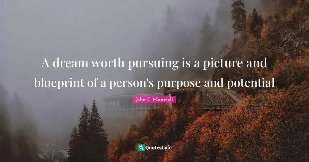 A dream worth pursuing is a picture and blueprint of a person's purpose and potential