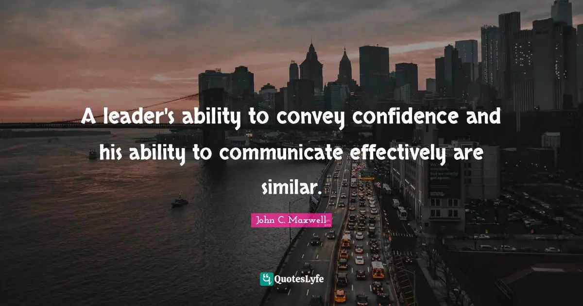 A leader's ability to convey confidence and his ability to communicate effectively are similar.
