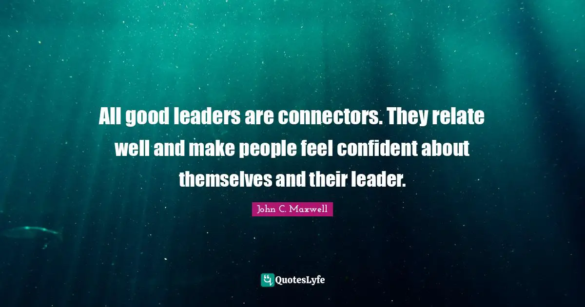 Relate Quotes: "All good leaders are connectors. They relate well and make people feel confident about themselves and their leader."