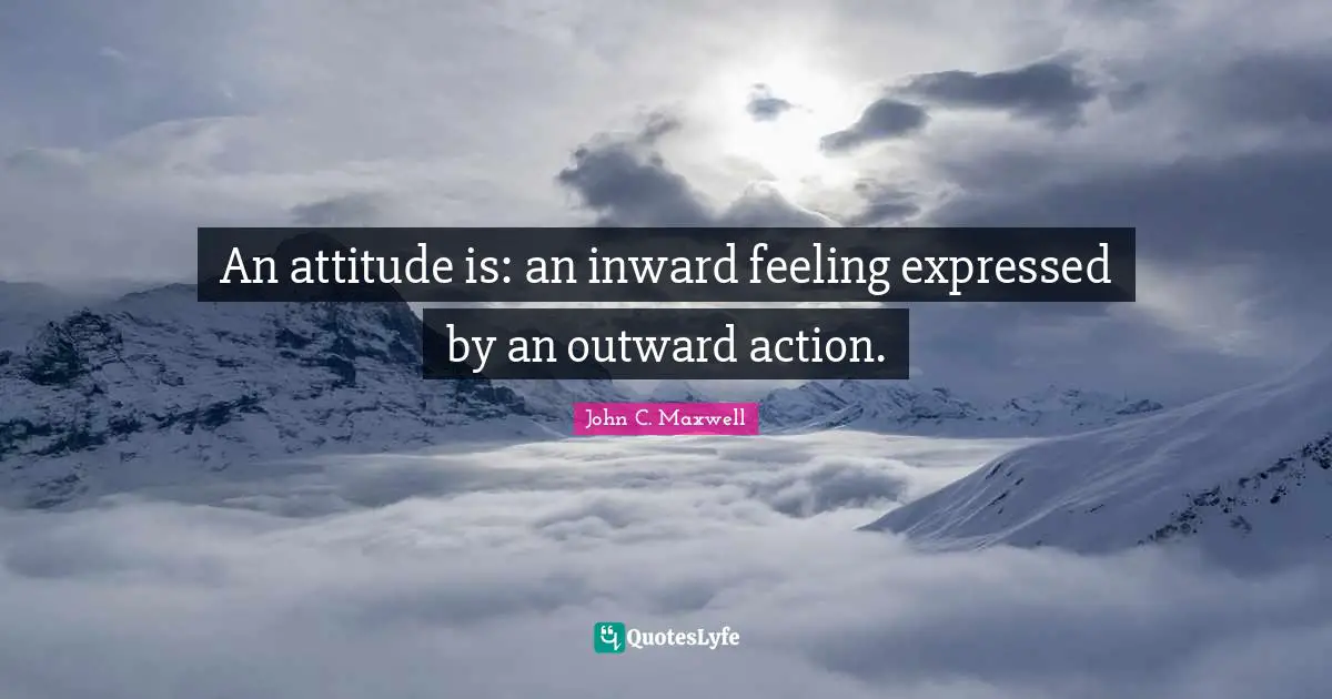 Stay Positive Quotes: "An attitude is: an inward feeling expressed by an outward action."